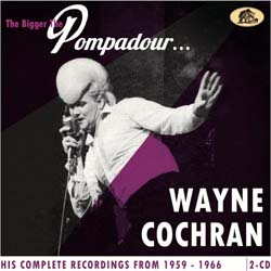 Wayne Cochran - The Bigger The Pompadour…His Complete Recordings From 1959-1966 - CD